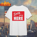 Sorry We’Re Here Shirt