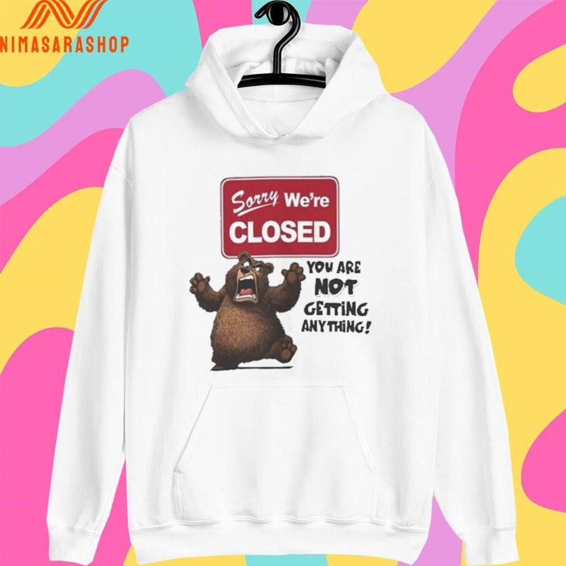 Sorry We’re Closed Bear You Are Not Getting Anything Shirts