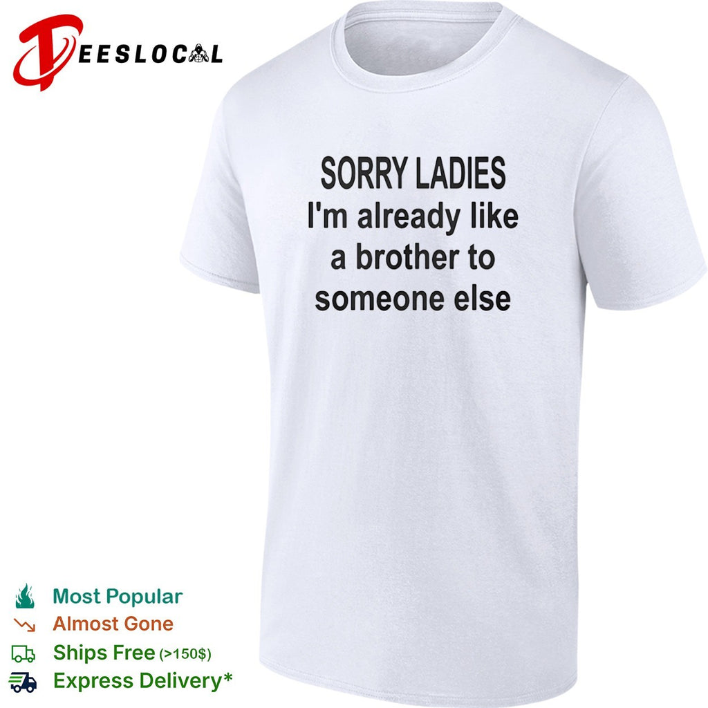Sorry ladies I am already like a brother to someone else shirt
