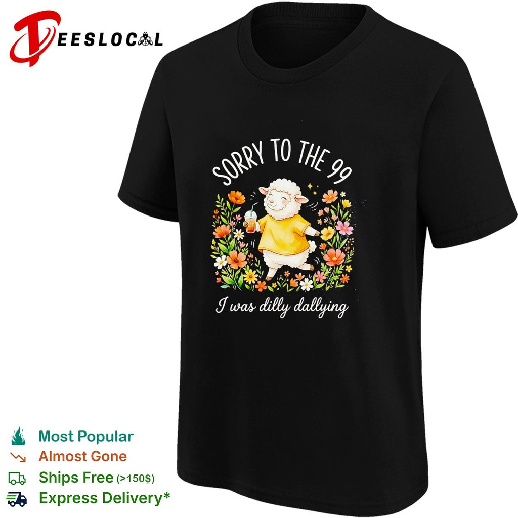 Sorry to the 99 I was dilly dallying sheep shirt