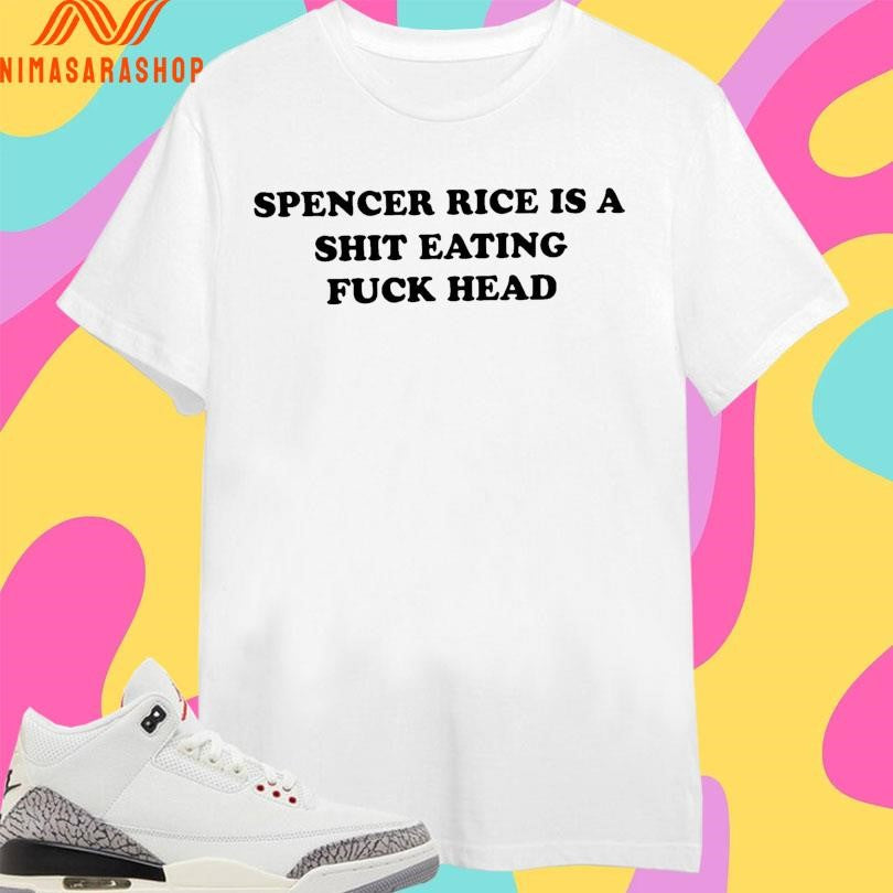 Spencer Rice Is A Shit Eating Fuck Head Shirts