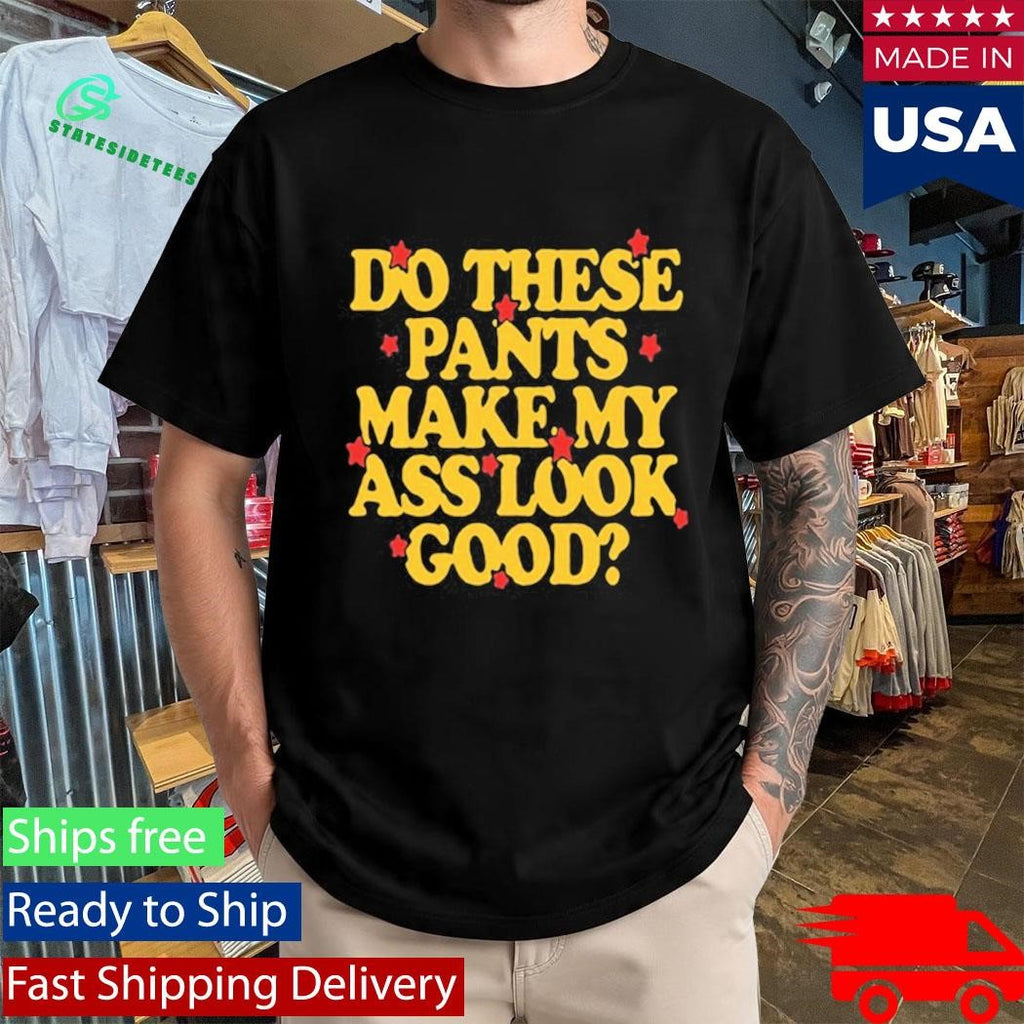 Spencer Sutherland Do These Pants Ass Look Good Shirt