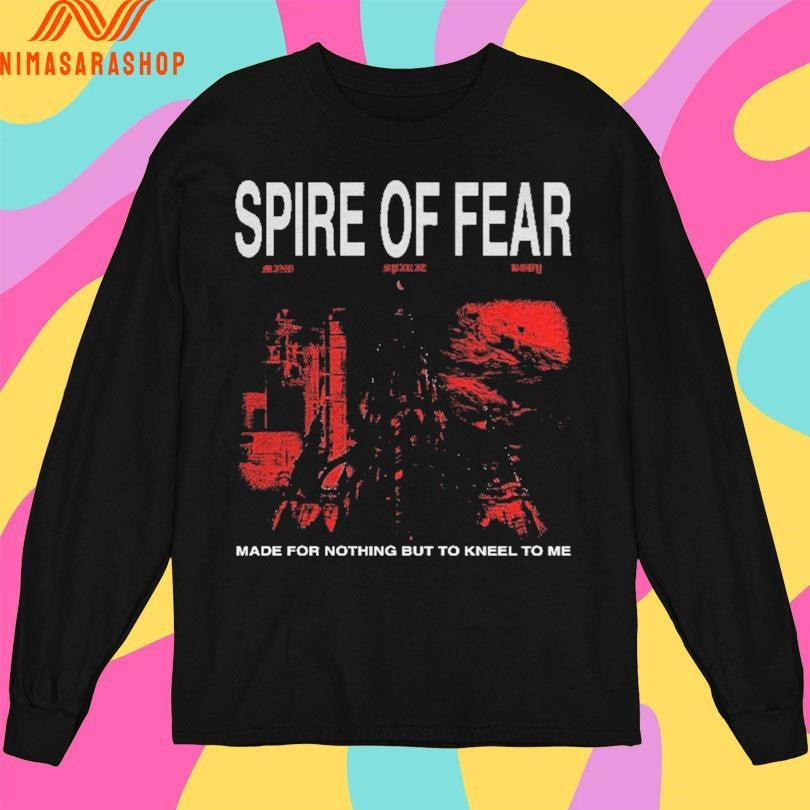 Spire Of Fear Made For Nothing But To Kneel To Me Shirts