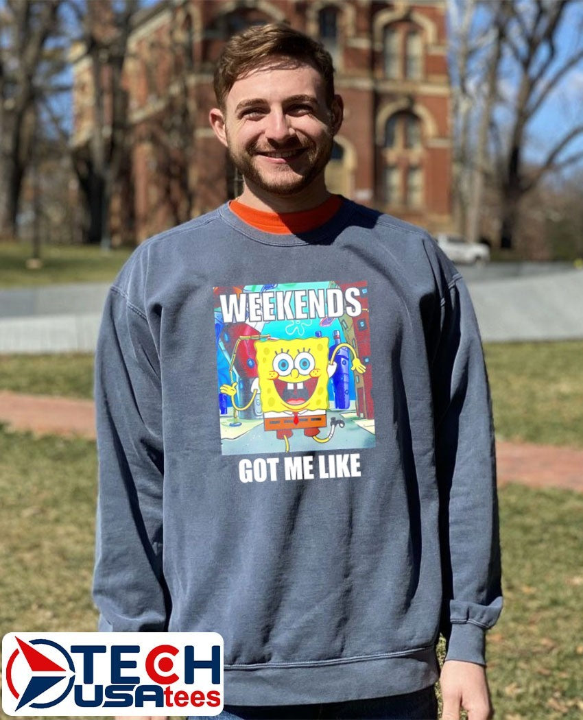 Sponge weekends got me like shirt