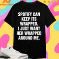Spotify Can Keep Its Wrapped I Just Want Her Wrapped Around Me Shirts