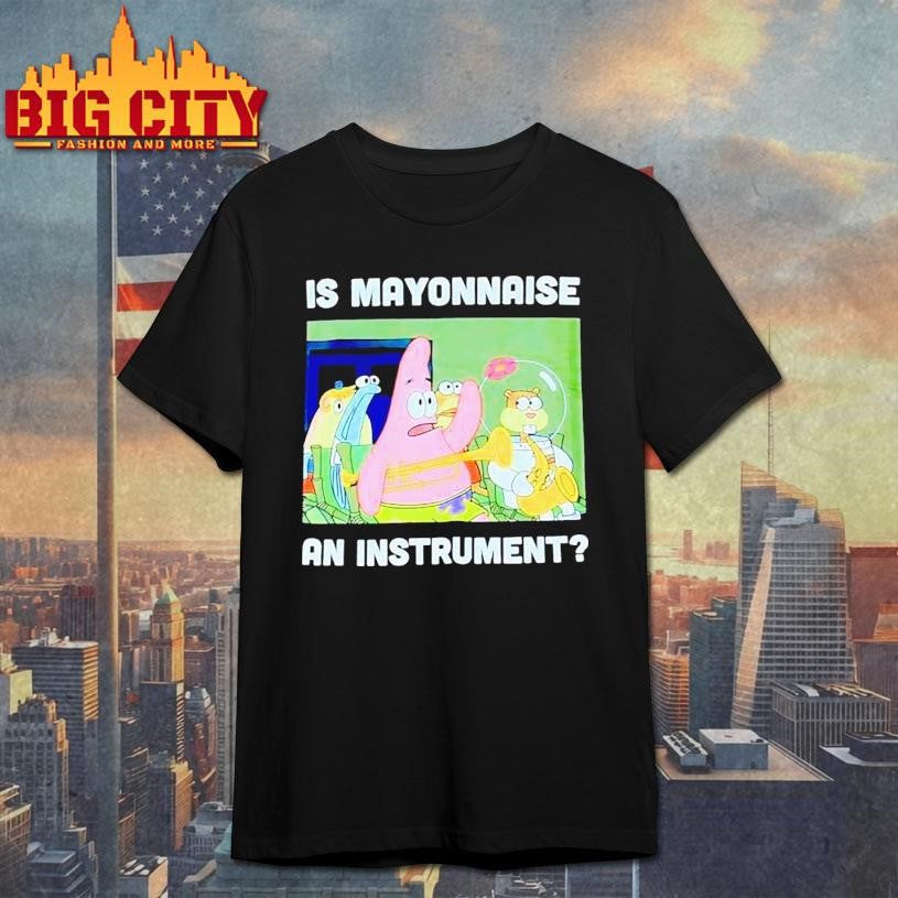 Squarepants Is Mayonnaise An Instrument Shirt