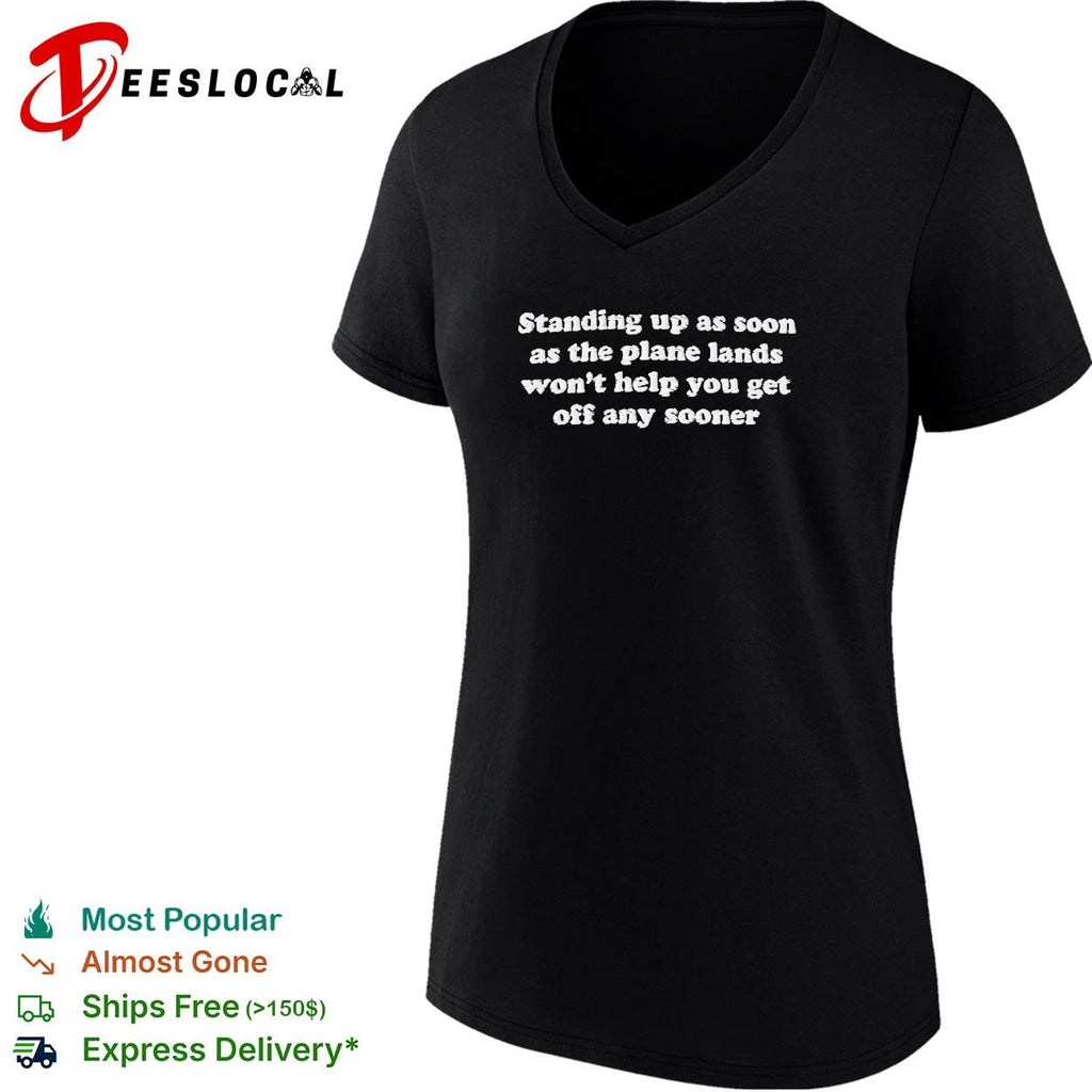 Standing up as soon as the plane lands won’t help you get off any sooner shirt