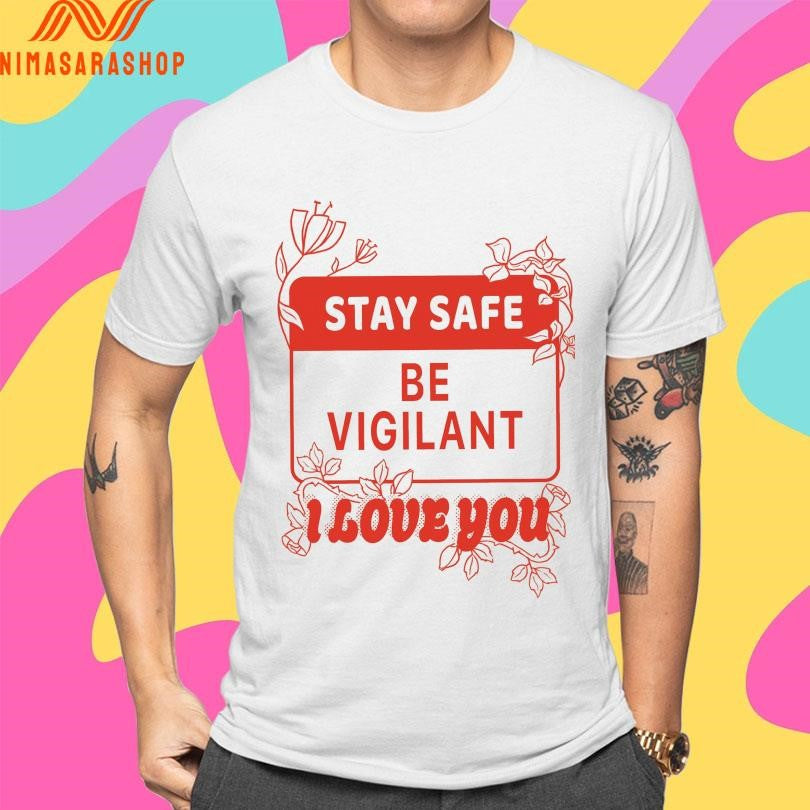 Stay Safe Be Vigilant I Love You Shirts