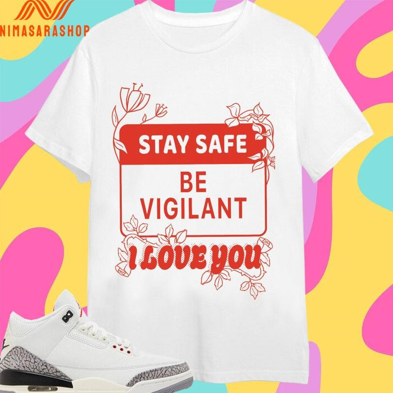 Stay Safe Be Vigilant I Love You Shirts