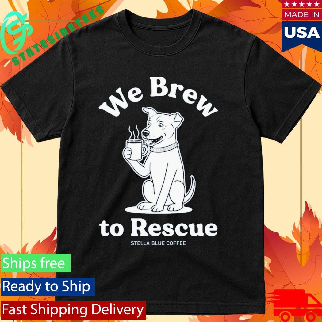 Stella Blue Coffee We Brew To Rescue Shirt