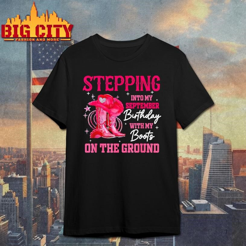 Stepping Into My September Birthday Cowgirl Boots On Ground Shirt