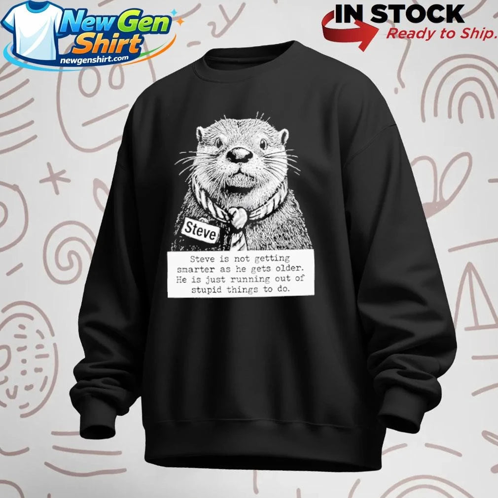 Steve Is Not Getting Smarter As He Gets Older He Is Just Running Out Of Stupid Things To Do Shirt