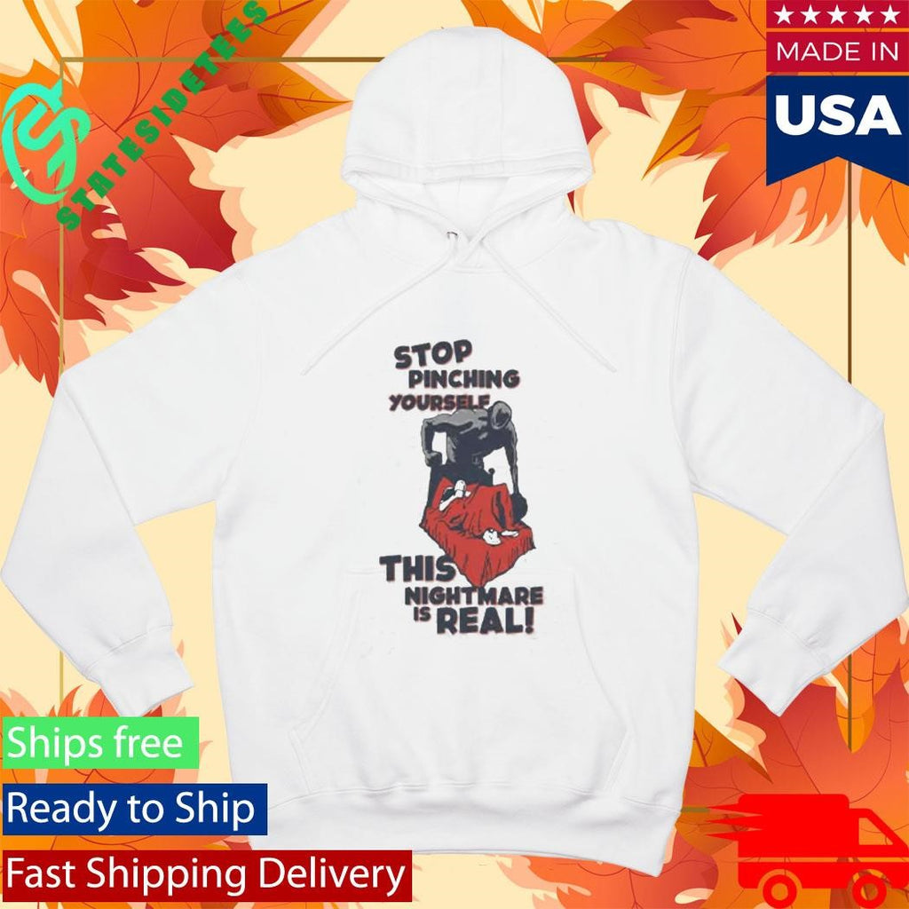 Stop Pinching Yourself This Nightmare Is Real Shirt