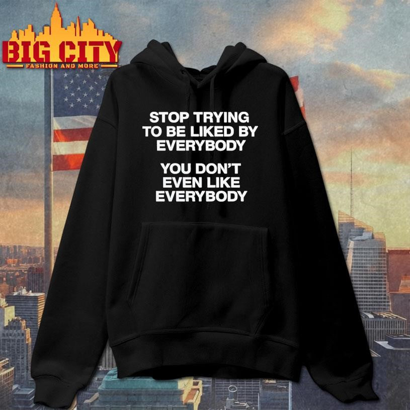 Stop Trying To Be Liked By Everybody Shirt
