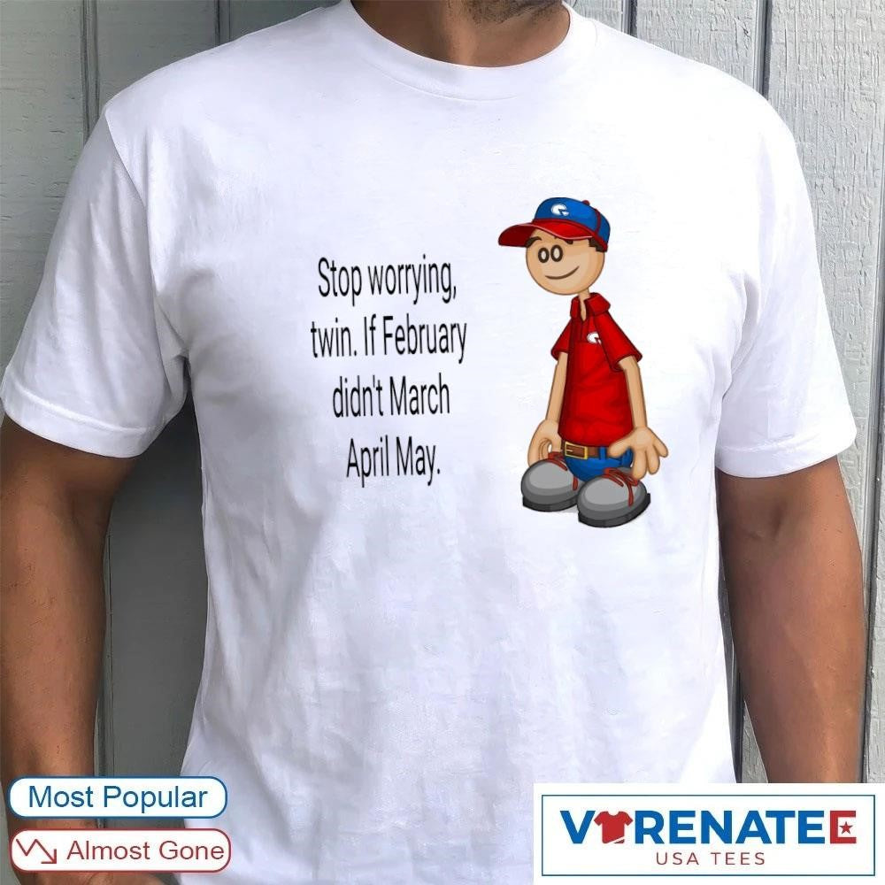 Stop Worrying Twin If February Didn’t March April May Roy Papa’s Pizzeria shirt