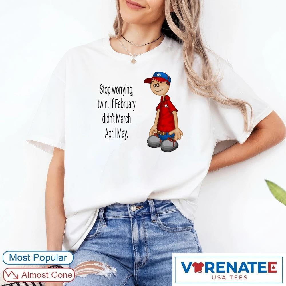 Stop Worrying Twin If February Didn’t March April May Roy Papa’s Pizzeria shirt