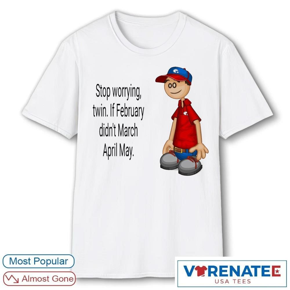Stop Worrying Twin If February Didn’t March April May Roy Papa’s Pizzeria shirt