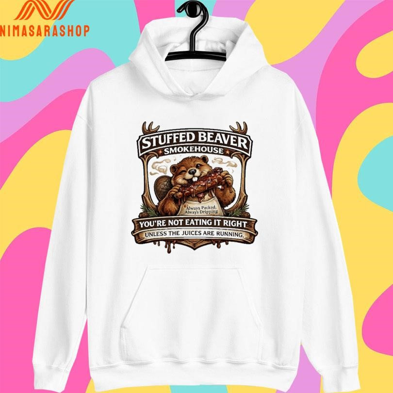 Stuffed Beaver Smokehouse You’re Not Eating It Right Unless The Juices Are Running Shirts