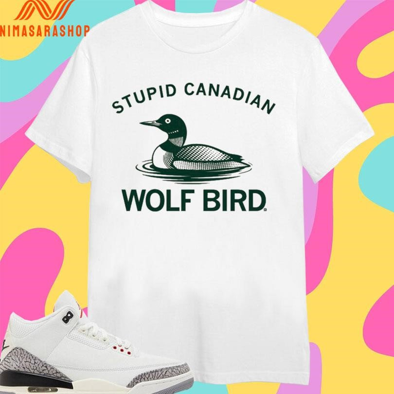 Stupid Canadian Wolf Bird Duck Shirts