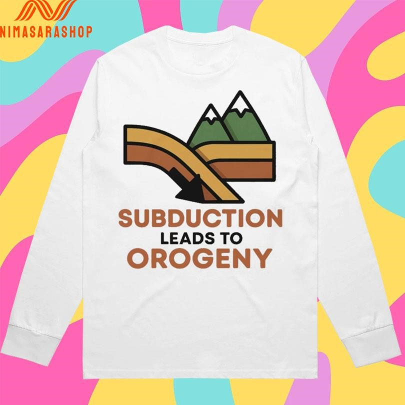 Subduction Leads To Orogeny Shirts