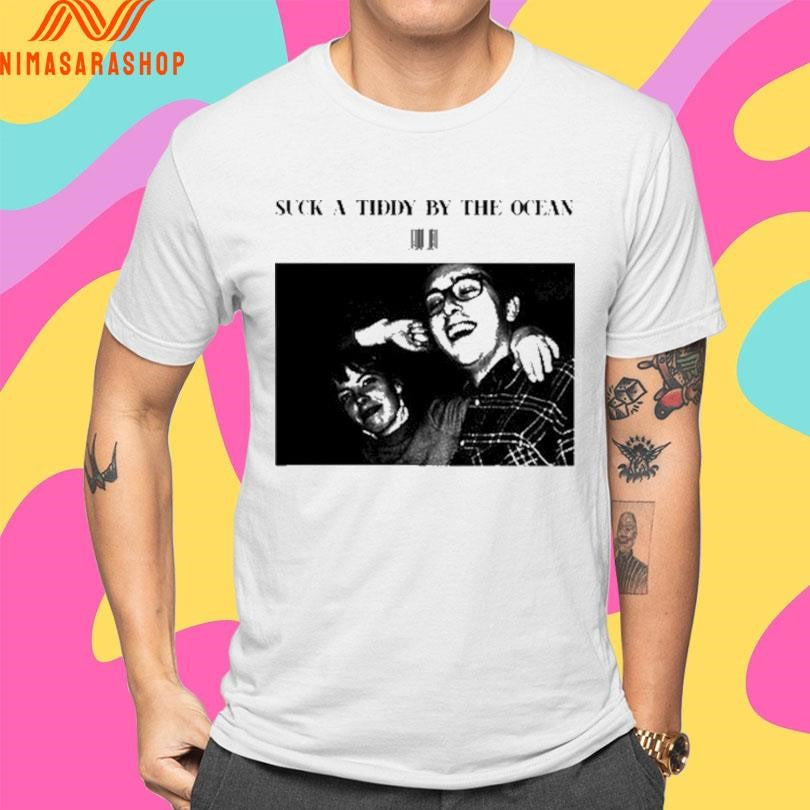 Suck A Tiddy By The Ocean Shirts