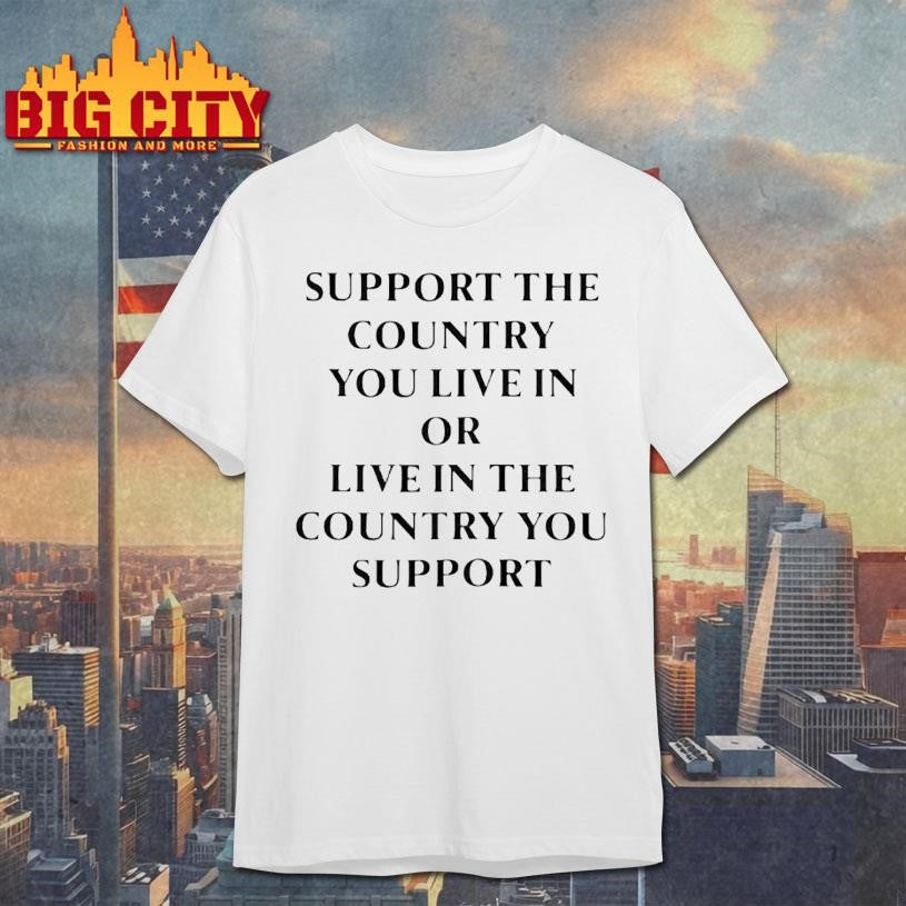 Support The Country You Live In Or Live In The Country Shirt