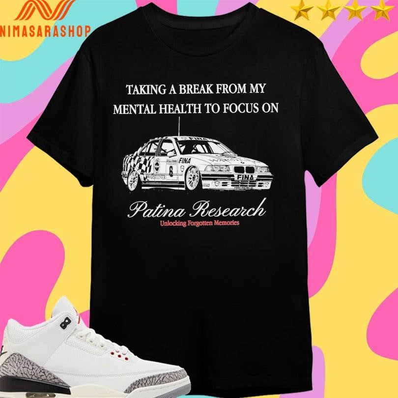 Taking A Break From My Mental Health To Focus On Patina Research Unlocking Forgotten Memories Shirts