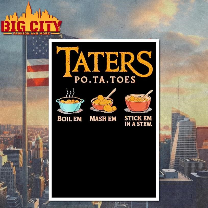 Taters Po-Ta-Toes Boil Em Mash Em Stick Em In A Stew Shirt
