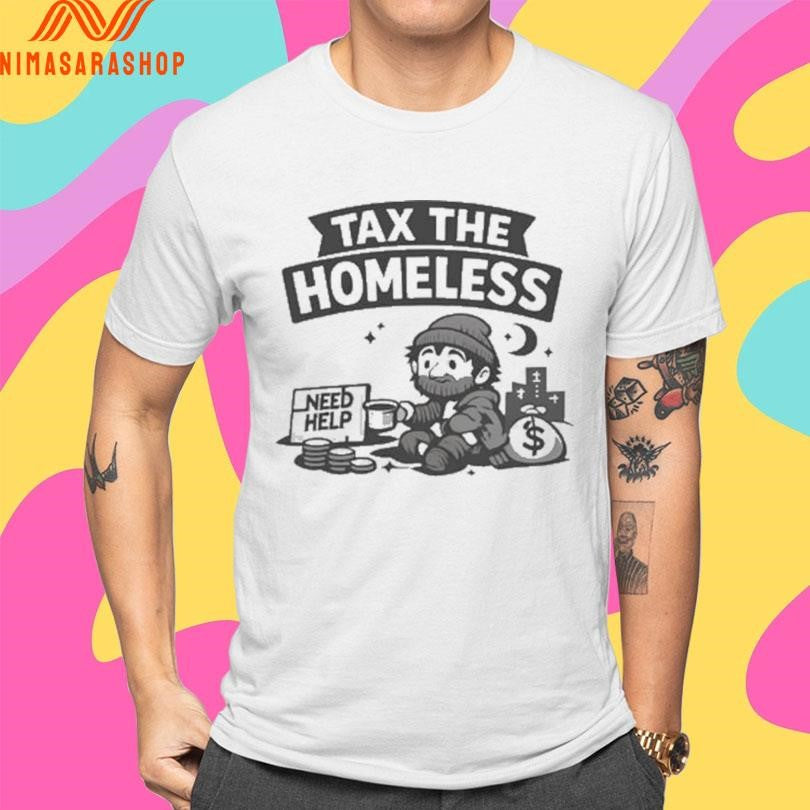 Tax The Homeless Need Help Shirts