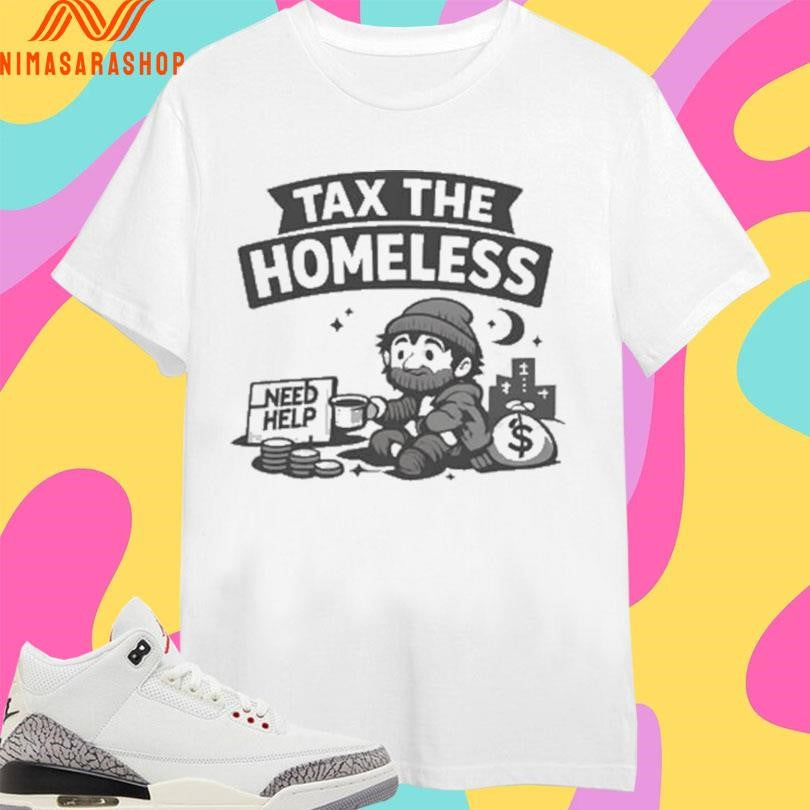 Tax The Homeless Need Help Shirts