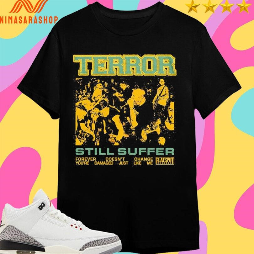 Terror Still Suffer Forever Doesn’t Change You’re Damaged Just Like Me Shirts