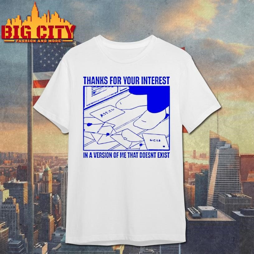 Thanks For Your Interest In A Version Of Me That Doesnt Exist Shirt