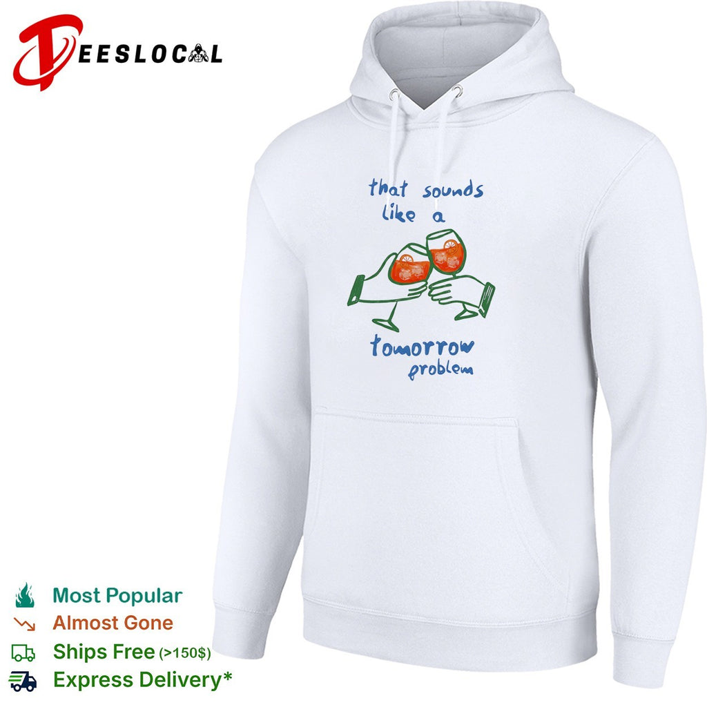 That sounds like a tomorrow problem cocktail shirt