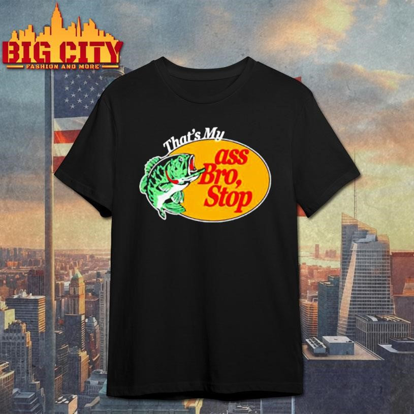 That’s Mu ass Bro Stop shirt