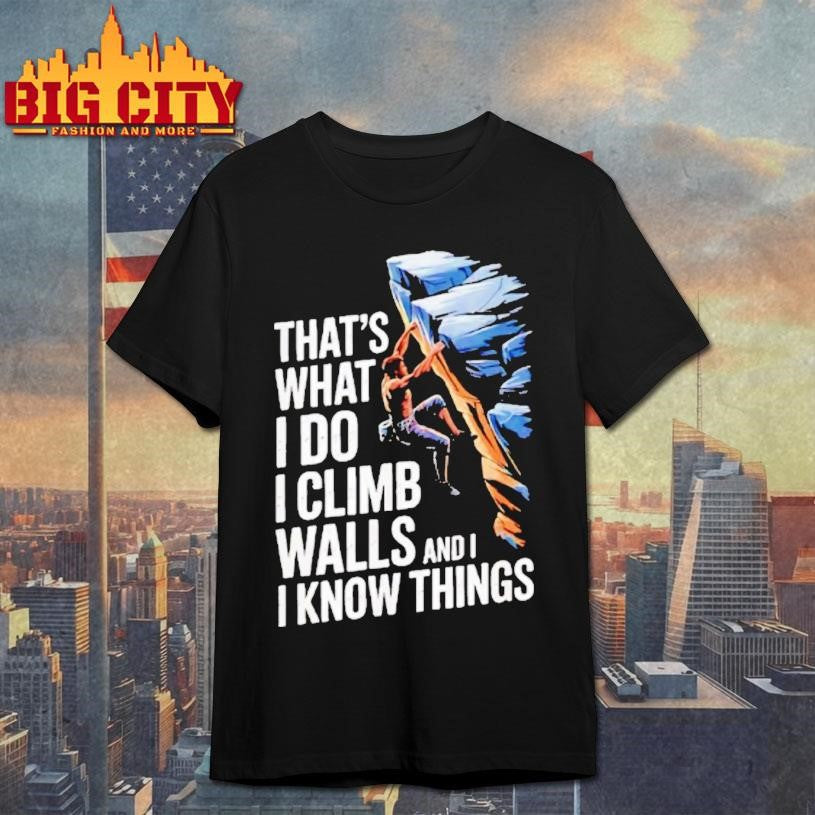 Thats What I Do I Climb Walls And I Know Things Rock Shirt