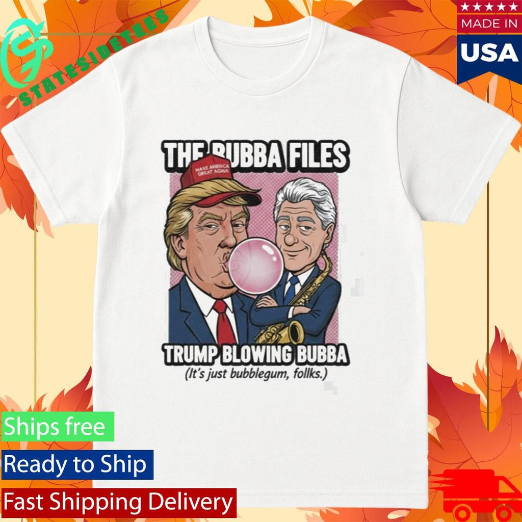 The Bubba Files Trump Blowing Bubba It’s Just Bubblegum Folks Shirt