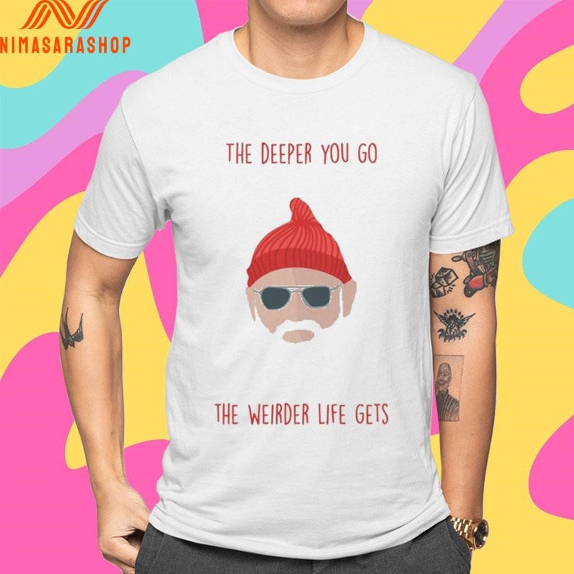 The Deeper You Go The Weirder Life Gets Shirts