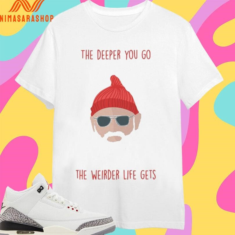 The Deeper You Go The Weirder Life Gets Shirts