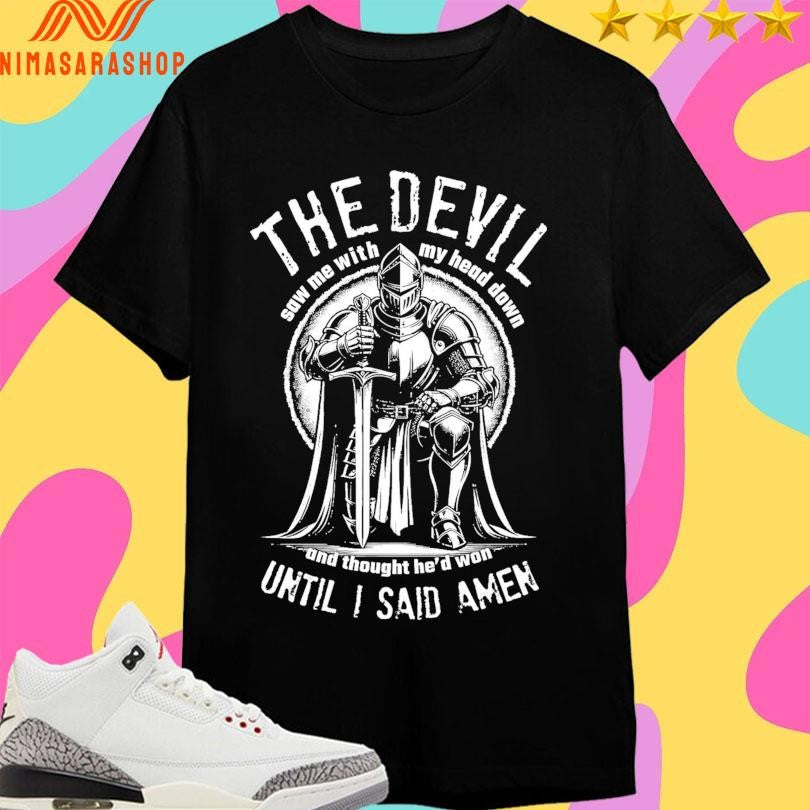 The Devil Saw Me With Me Head Down And Thought He’d Won Until I Said Amen Shirts