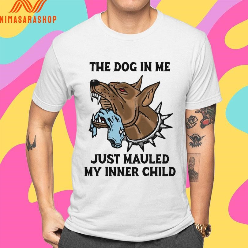 The Dog In Me Just Mauled My Inner Child Shirts