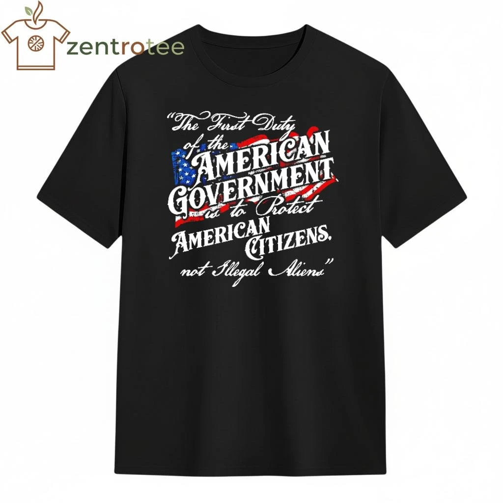 The First Duty of the American Government is to protect American citizens not Illegal Aliens shirt