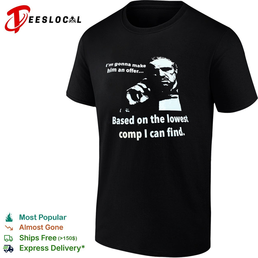 The Godfather I am gonna make him an offer based on the lowest comp I can find shirt