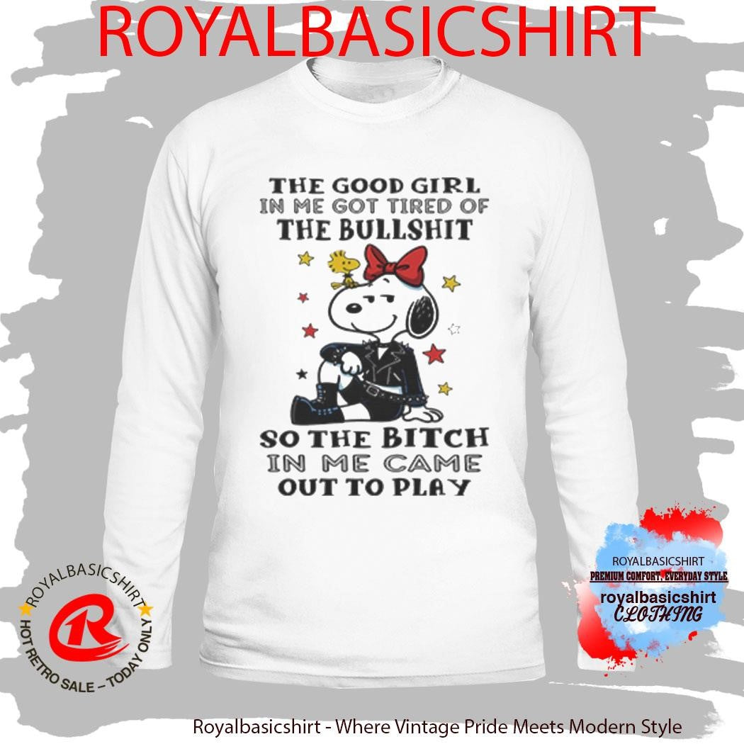 The Good Girl In Me Got Tired Of The Bullshit So The Bitch In Me Came Out To Play Shirt