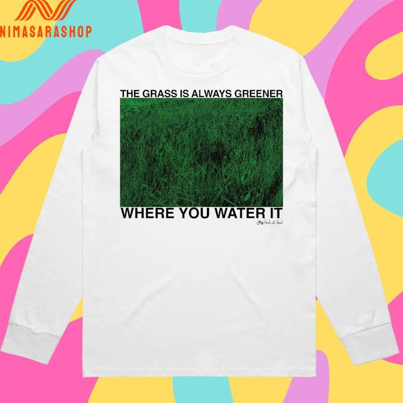 The Grass Is Always Greener Where You Water It Shirts