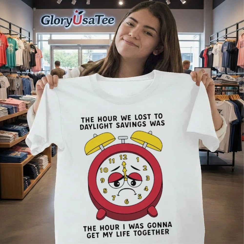 The Hour We Lost To Daylight Savings Was The Hour I Was Gonna Get My Life Together Shirt