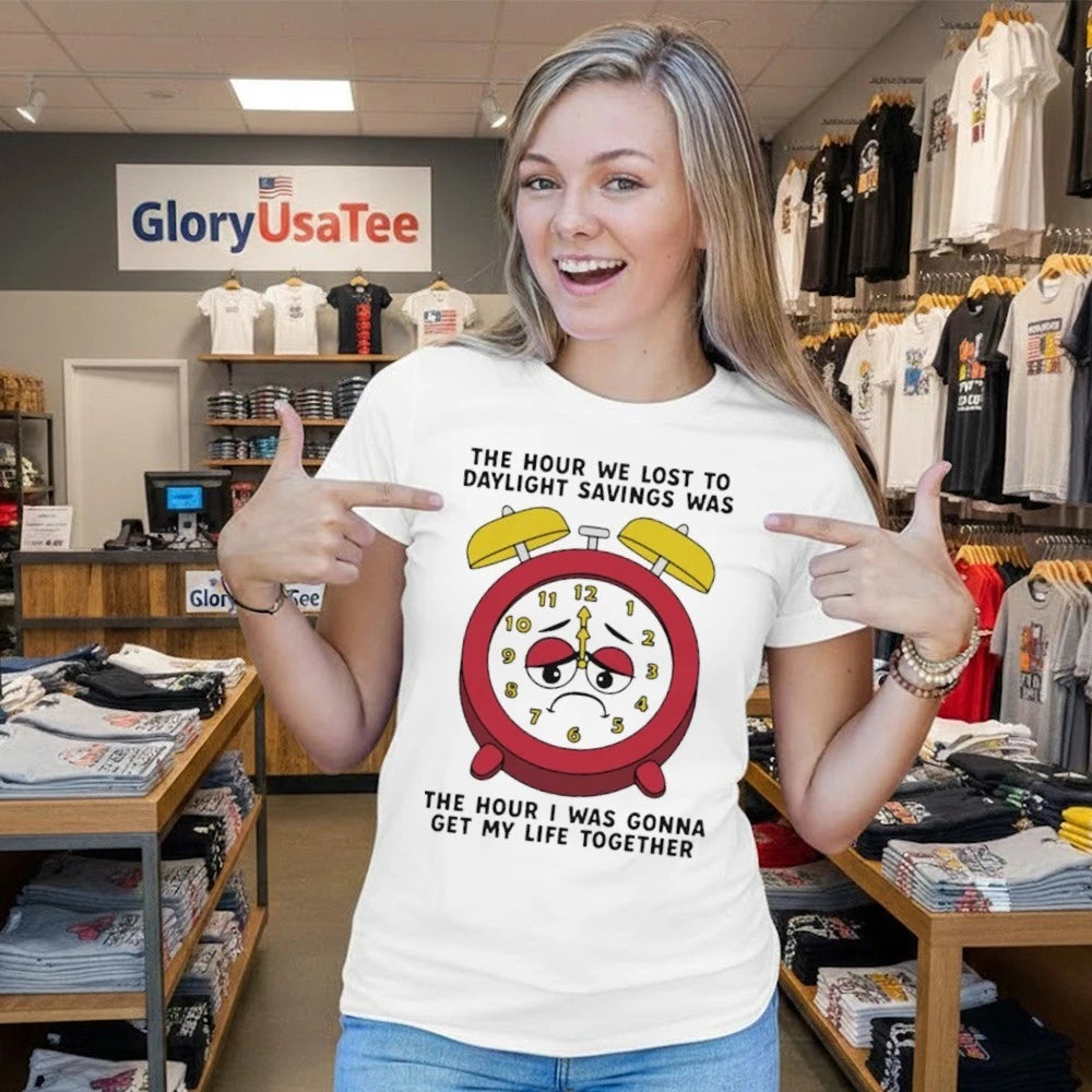 The Hour We Lost To Daylight Savings Was The Hour I Was Gonna Get My Life Together Shirt
