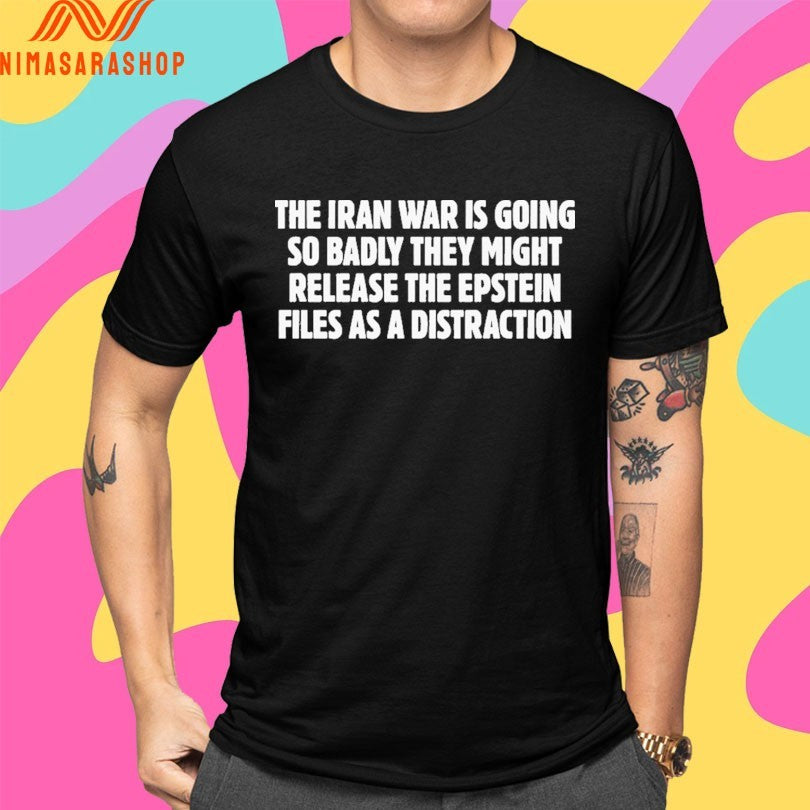The Iran War Is Going So Badly They Might Release The Epstein Files As A Distraction Shirts