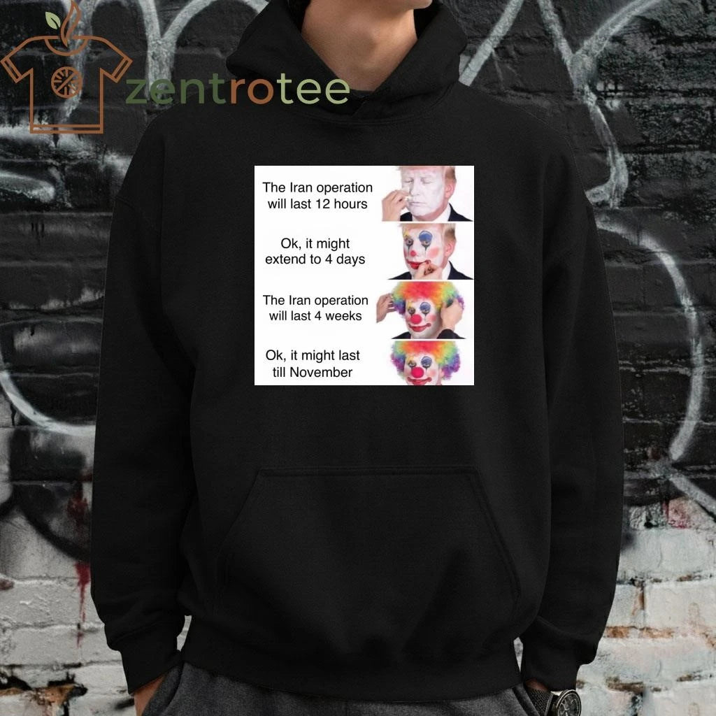 The Iran operation will last 12 hours Trump clown tee