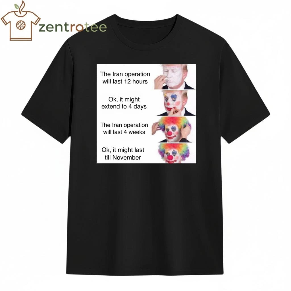 The Iran operation will last 12 hours Trump clown tee
