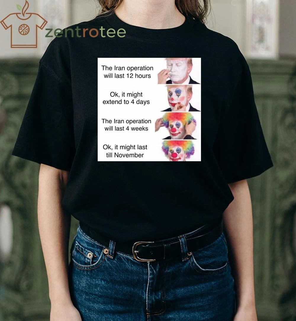 The Iran operation will last 12 hours Trump clown tee
